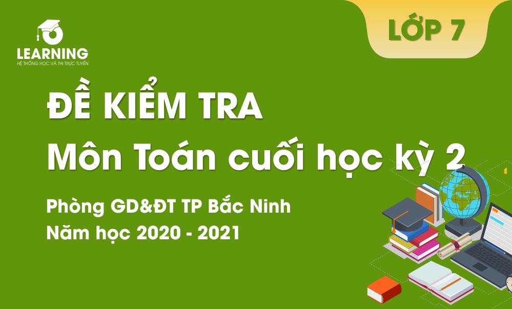 Đề kiểm tra cuối học kỳ 2 môn Toán lớp 7.  Sở GD&ĐT TP Bắc Ninh. Năm học 2020-2021